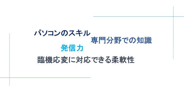 パソコンのスキル、専門分野での知識、発信力、臨機応変に対応できる柔軟性